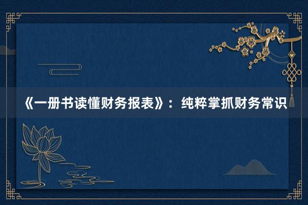 《一册书读懂财务报表》：纯粹掌抓财务常识