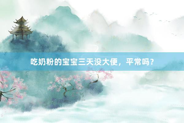 吃奶粉的宝宝三天没大便，平常吗？