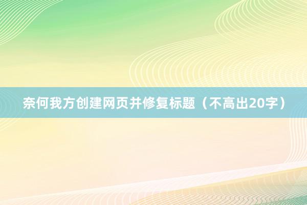 奈何我方创建网页并修复标题（不高出20字）