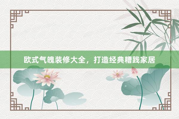欧式气魄装修大全，打造经典糟践家居