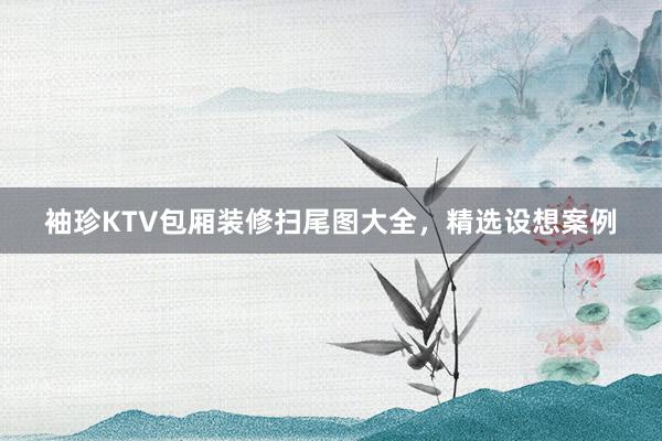 袖珍KTV包厢装修扫尾图大全，精选设想案例