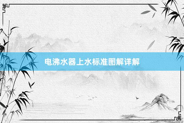电沸水器上水标准图解详解