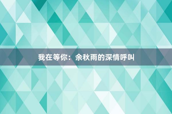 我在等你：余秋雨的深情呼叫
