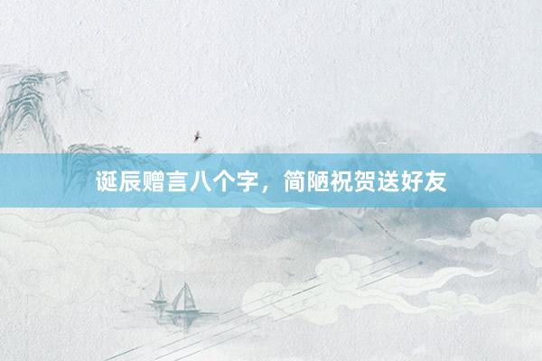 诞辰赠言八个字，简陋祝贺送好友
